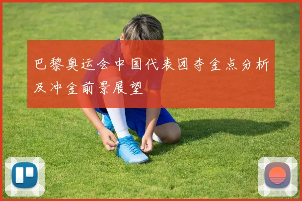 巴黎奥运会中国代表团夺金点分析及冲金前景展望