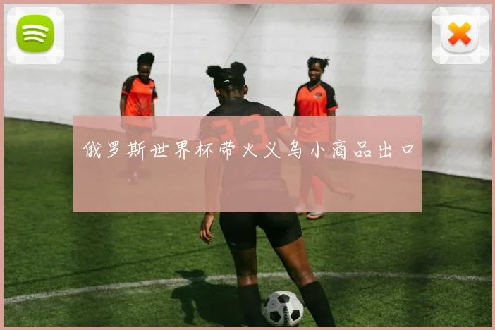 俄罗斯世界杯带火义乌小商品出口