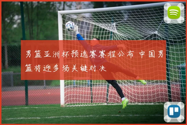 男篮亚洲杯预选赛赛程公布 中国男篮将迎多场关键对决