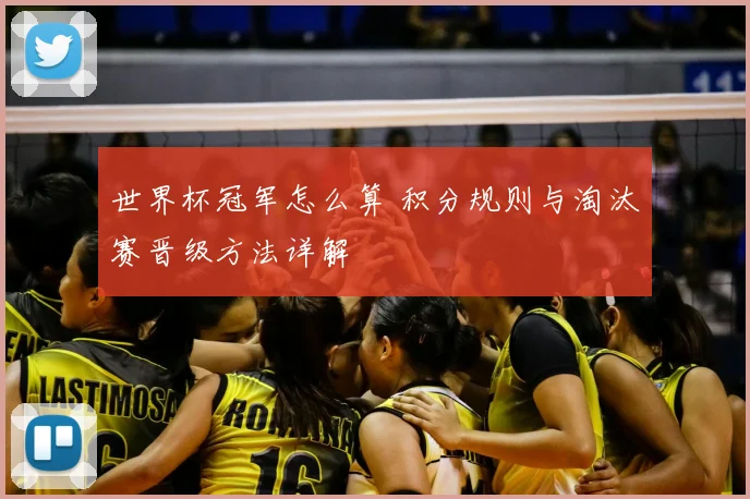 世界杯冠军怎么算 积分规则与淘汰赛晋级方法详解