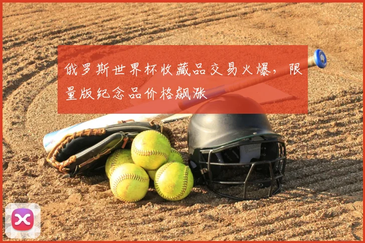 俄罗斯世界杯收藏品交易火爆，限量版纪念品价格飙涨