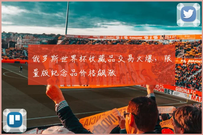 俄罗斯世界杯收藏品交易火爆，限量版纪念品价格飙涨