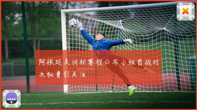 阿根廷美洲杯赛程公布小组首战对决秘鲁引关注
