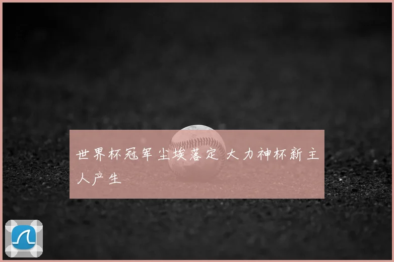 世界杯冠军尘埃落定 大力神杯新主人产生