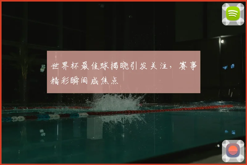 世界杯最佳球揭晓引发关注,赛事精彩瞬间成焦点