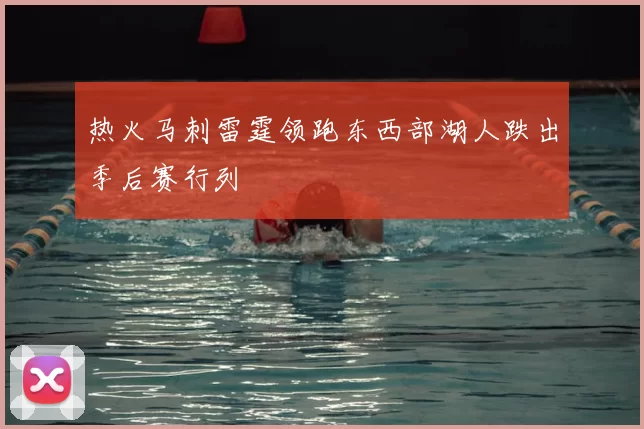 热火马刺雷霆领跑东西部湖人跌出季后赛行列