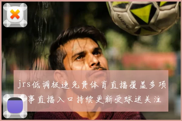 jrs低调极速免费体育直播覆盖多项赛事直播入口持续更新受球迷关注