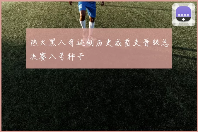 热火黑八奇迹创历史成首支晋级总决赛八号种子