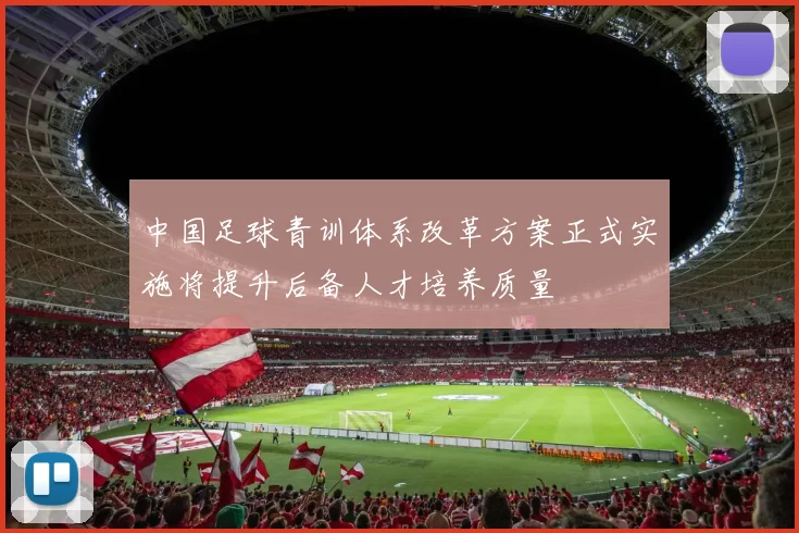 中国足球青训体系改革方案正式实施将提升后备人才培养质量