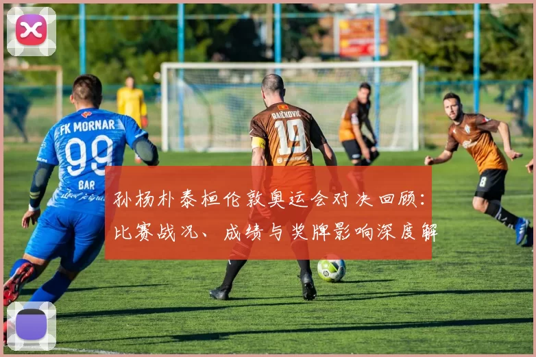 孙杨朴泰桓伦敦奥运会对决回顾：比赛战况、成绩与奖牌影响深度解读