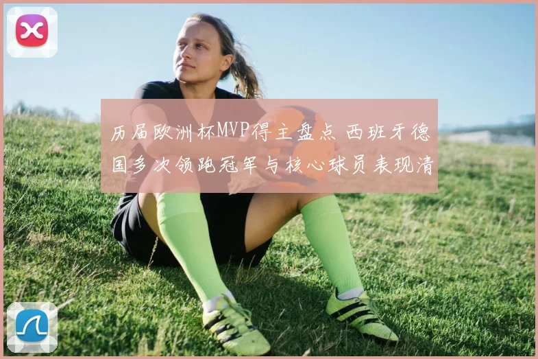 历届欧洲杯MVP得主盘点 西班牙德国多次领跑冠军与核心球员表现清晰可见