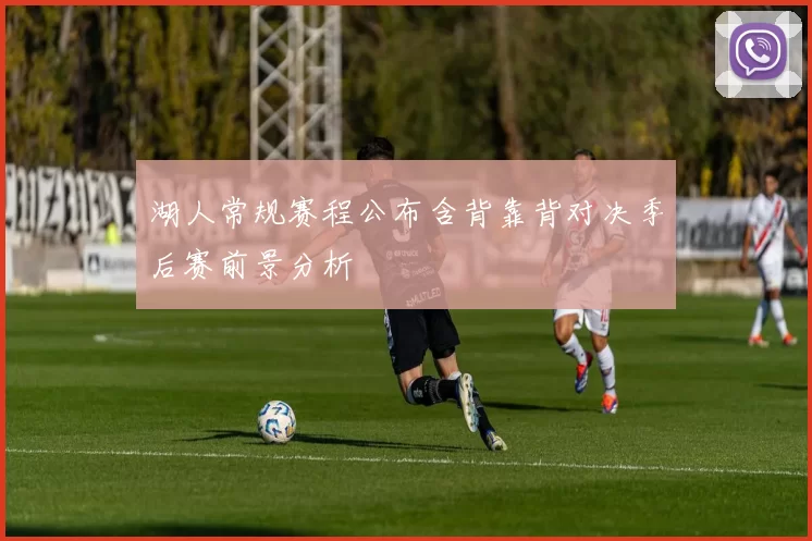 湖人常规赛程公布含背靠背对决季后赛前景分析