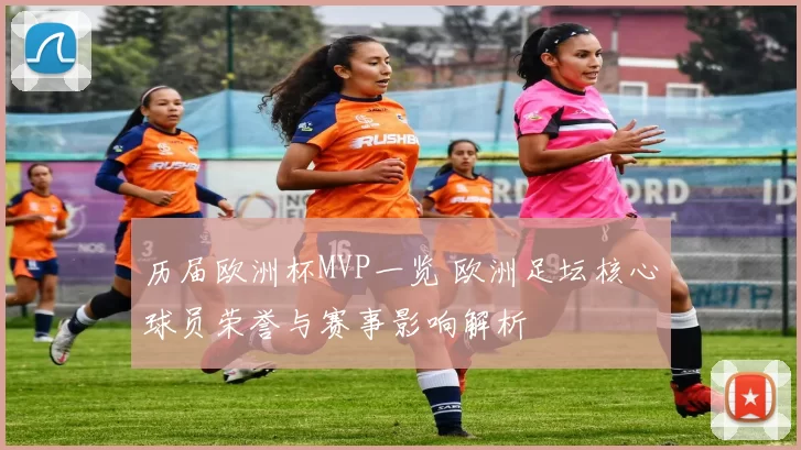 历届欧洲杯MVP一览 欧洲足坛核心球员荣誉与赛事影响解析