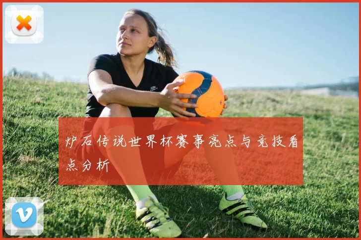 炉石传说世界杯赛事亮点与竞技看点分析