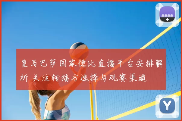皇马巴萨国家德比直播平台安排解析 关注转播方选择与观赛渠道
