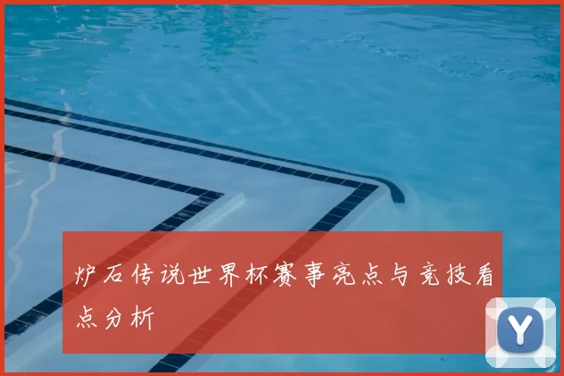 炉石传说世界杯赛事亮点与竞技看点分析
