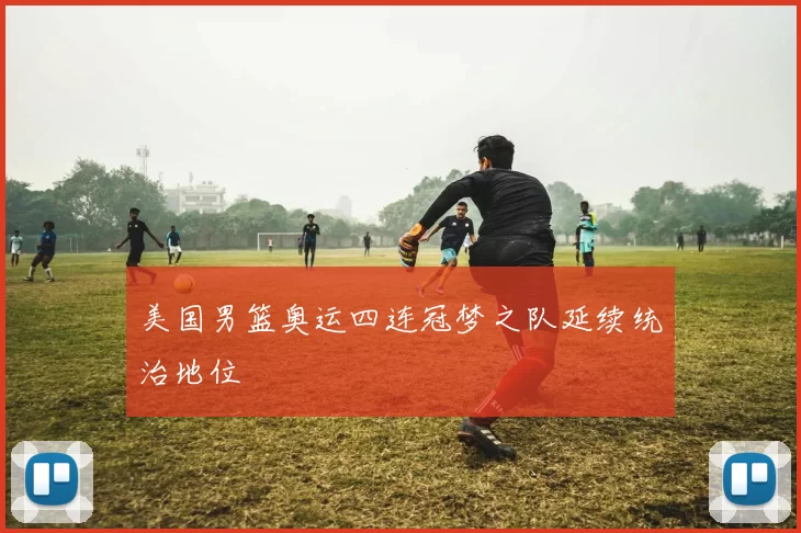 美国男篮奥运四连冠梦之队延续统治地位