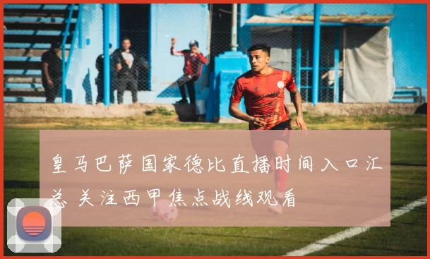 皇马巴萨国家德比直播时间入口汇总 关注西甲焦点战线观看