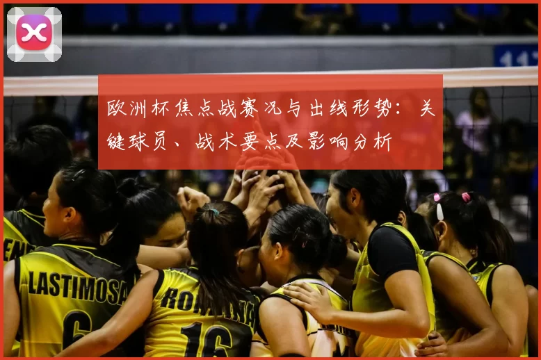 欧洲杯焦点战赛况与出线形势：关键球员、战术要点及影响分析