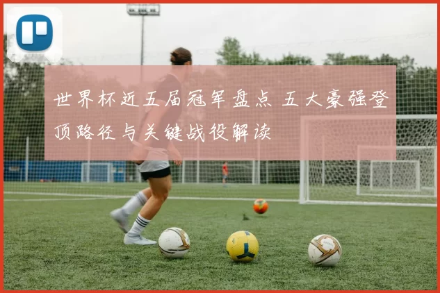世界杯近五届冠军盘点 五大豪强登顶路径与关键战役解读