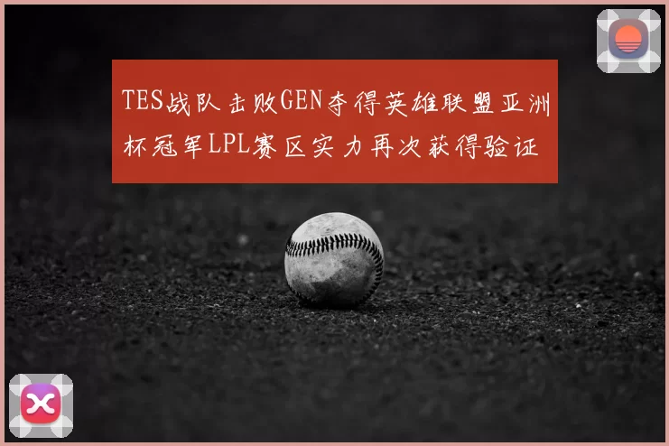 TES战队击败GEN夺得英雄联盟亚洲杯冠军LPL赛区实力再次获得验证