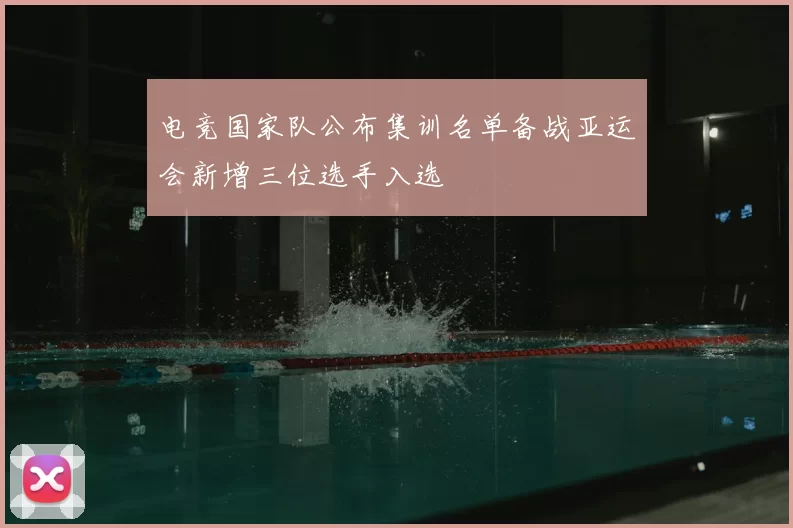 电竞国家队公布集训名单备战亚运会新增三位选手入选