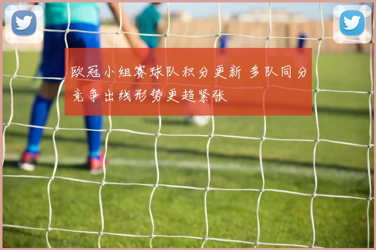 欧冠小组赛球队积分更新 多队同分竞争出线形势更趋紧张