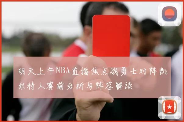 明天上午NBA直播焦点战勇士对阵凯尔特人赛前分析与阵容解读