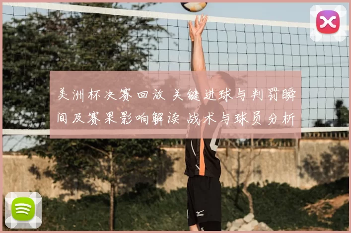 美洲杯决赛回放 关键进球与判罚瞬间及赛果影响解读 战术与球员分析