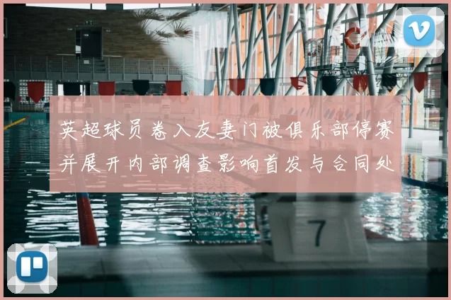 英超球员卷入友妻门被俱乐部停赛并展开内部调查影响首发与合同处置