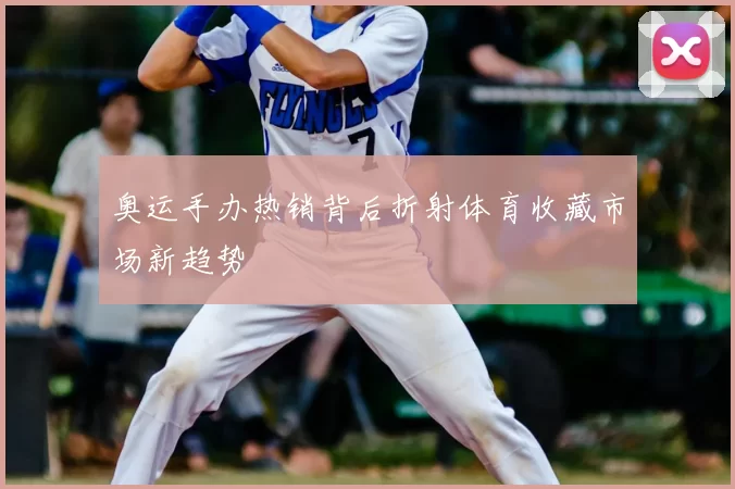 奥运手办热销背后折射体育收藏市场新趋势