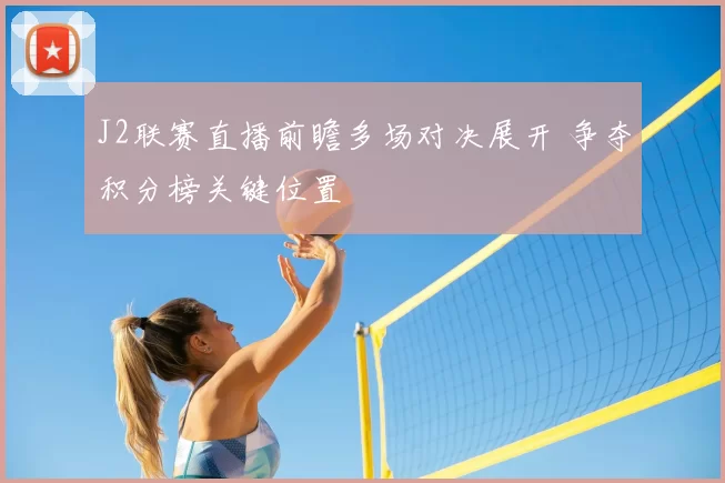 J2联赛直播前瞻多场对决展开 争夺积分榜关键位置