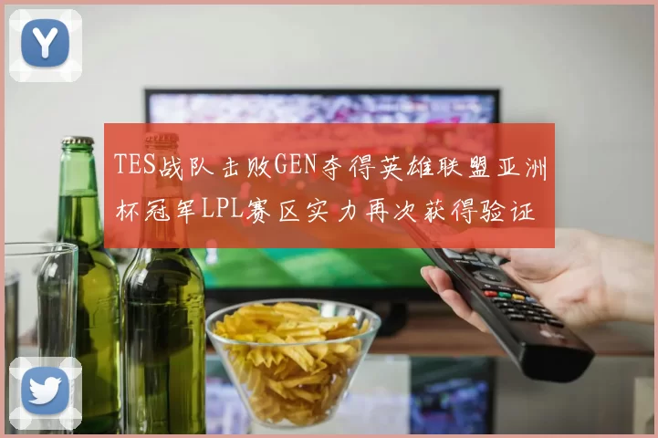 TES战队击败GEN夺得英雄联盟亚洲杯冠军LPL赛区实力再次获得验证