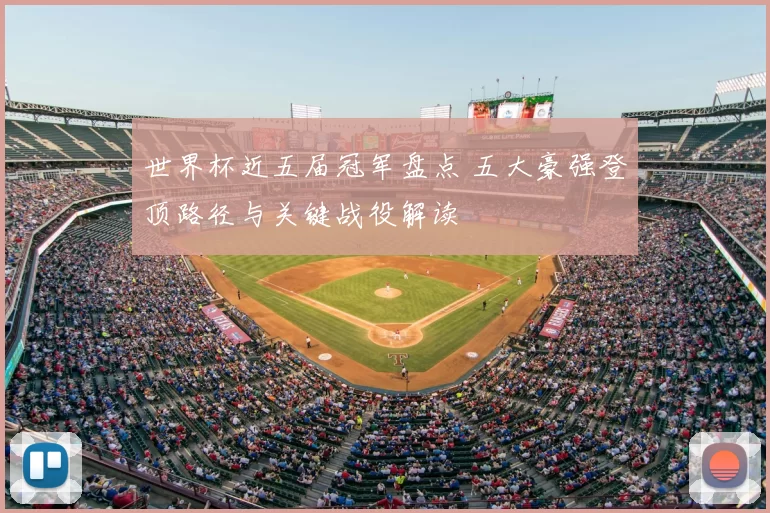 世界杯近五届冠军盘点 五大豪强登顶路径与关键战役解读