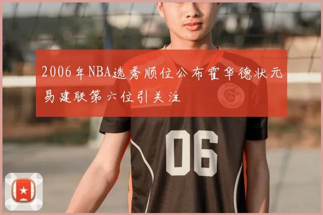 2006年NBA选秀顺位公布霍华德状元易建联第六位引关注