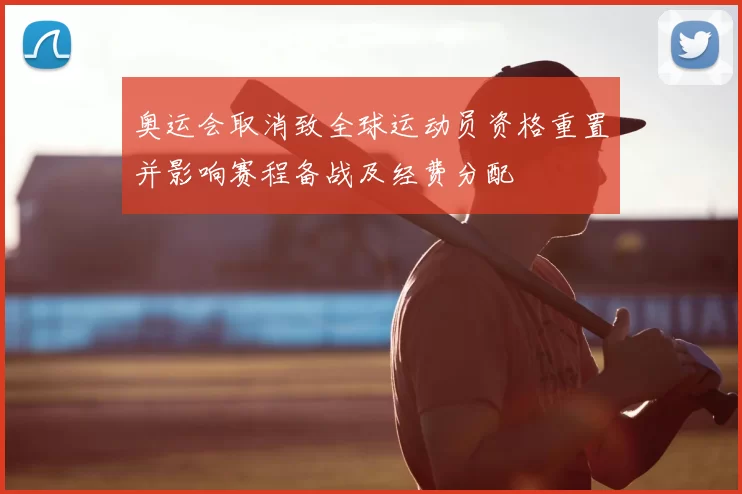 奥运会取消致全球运动员资格重置并影响赛程备战及经费分配