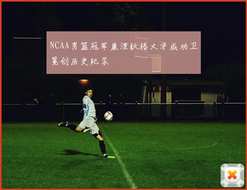 NCAA男篮冠军康涅狄格大学成功卫冕创历史纪录