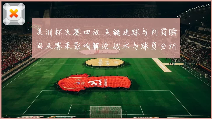 美洲杯决赛回放 关键进球与判罚瞬间及赛果影响解读 战术与球员分析